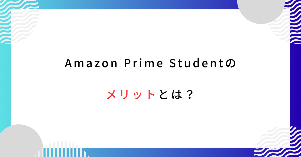 学生必見！Amazon Prime Studentの大きすぎるメリットとは？